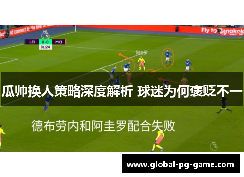 瓜帅换人策略深度解析 球迷为何褒贬不一