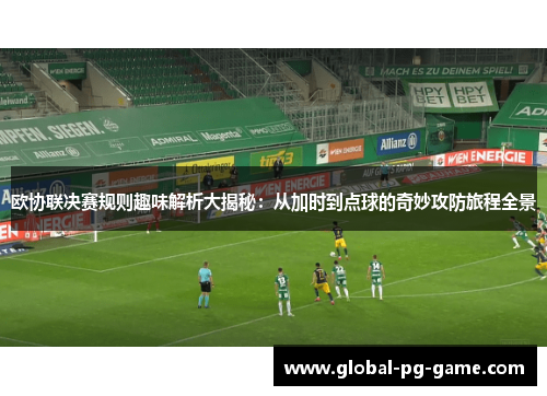 欧协联决赛规则趣味解析大揭秘：从加时到点球的奇妙攻防旅程全景