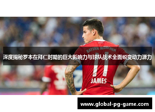 深度揭秘罗本在拜仁时期的巨大影响力与球队战术全面蜕变动力源力