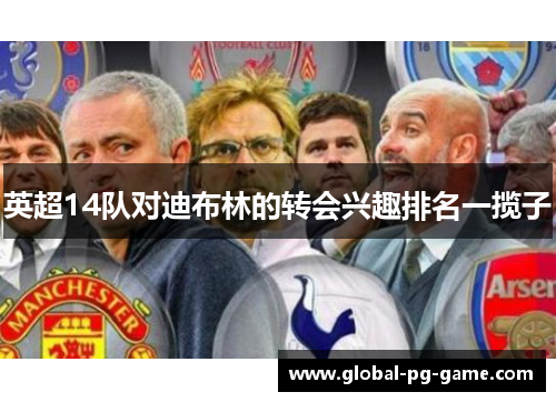 英超14队对迪布林的转会兴趣排名一揽子 英超14队对迪布林的转会兴趣排名一揽子