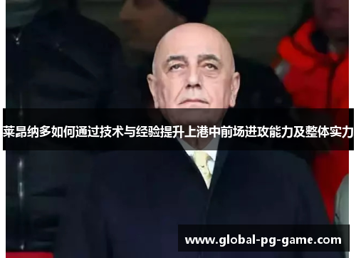 莱昂纳多如何通过技术与经验提升上港中前场进攻能力及整体实力 莱昂纳多如何通过技术与经验提升上港中前场进攻能力及整体实力