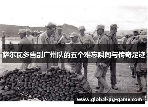 萨尔瓦多告别广州队的五个难忘瞬间与传奇足迹 萨尔瓦多告别广州队的五个难忘瞬间与传奇足迹