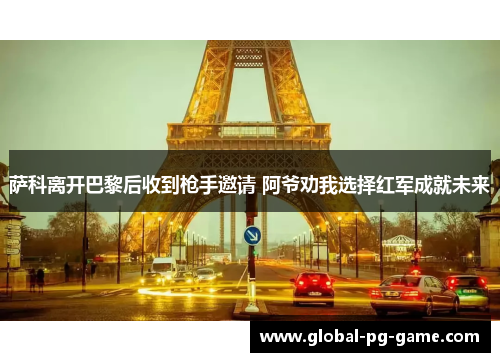 萨科离开巴黎后收到枪手邀请 阿爷劝我选择红军成就未来