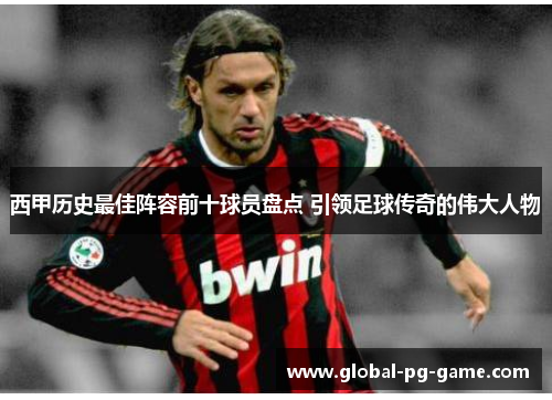 西甲历史最佳阵容前十球员盘点 引领足球传奇的伟大人物 西甲历史最佳阵容前十球员盘点 引领足球传奇的伟大人物