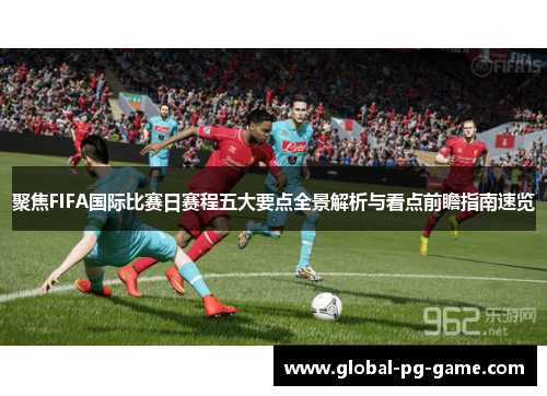 聚焦FIFA国际比赛日赛程五大要点全景解析与看点前瞻指南速览 聚焦FIFA国际比赛日赛程五大要点全景解析与看点前瞻指南速览