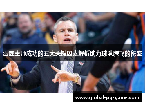 雷霆主帅成功的五大关键因素解析助力球队腾飞的秘密 雷霆主帅成功的五大关键因素解析助力球队腾飞的秘密