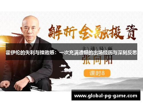 霍伊伦的失利与挫败感:一次充满遗憾的出场经历与深刻反思 霍伊伦的失利与挫败感:一次充满遗憾的出场经历与深刻反思
