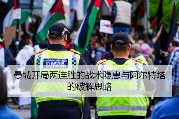 曼城开局两连胜的战术隐患与阿尔特塔的破解思路